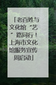 老百姓与文化馆“艺”路同行！上海市文化馆服务宣传周启动