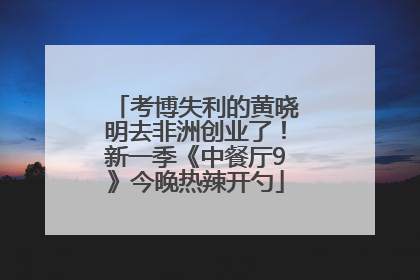 考博失利的黄晓明去非洲创业了！新一季《中餐厅9》今晚热辣开勺