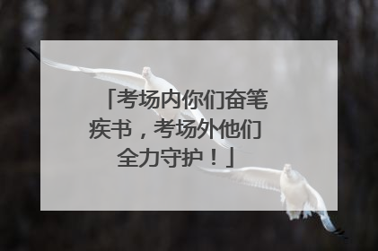 考场内你们奋笔疾书，考场外他们全力守护！