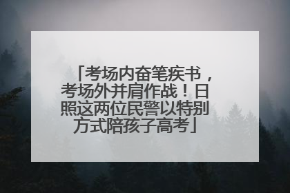 考场内奋笔疾书，考场外并肩作战！日照这两位民警以特别方式陪孩子高考