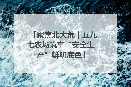聚焦北大荒｜五九七农场筑牢“安全生产”鲜明底色