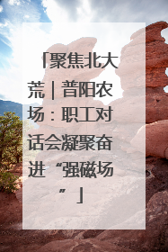 聚焦北大荒｜普阳农场：职工对话会凝聚奋进“强磁场”
