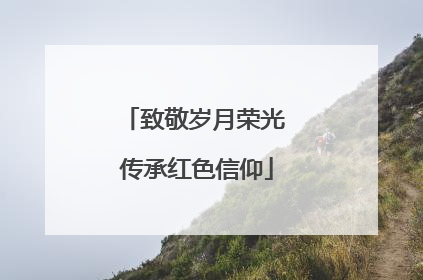 致敬岁月荣光 传承红色信仰