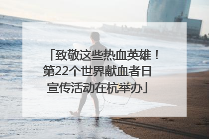 致敬这些热血英雄！第22个世界献血者日宣传活动在杭举办
