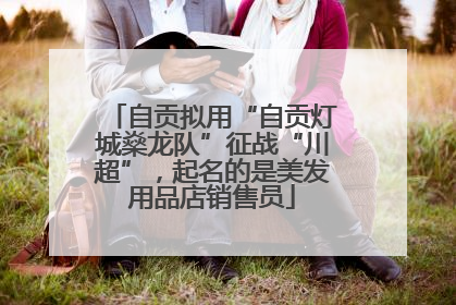 自贡拟用“自贡灯城燊龙队”征战“川超”，起名的是美发用品店销售员