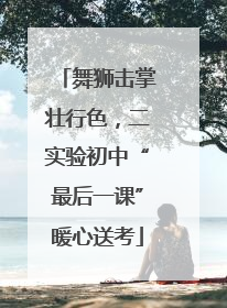 舞狮击掌壮行色，二实验初中“最后一课”暖心送考