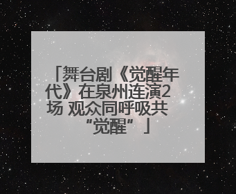 舞台剧《觉醒年代》在泉州连演2场 观众同呼吸共“觉醒”