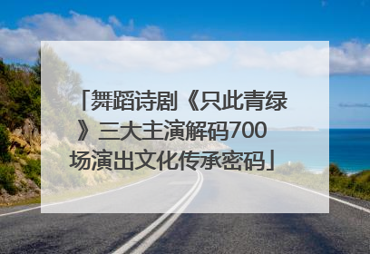 舞蹈诗剧《只此青绿》三大主演解码700场演出文化传承密码