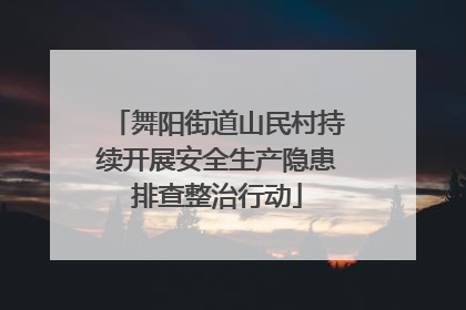 舞阳街道山民村持续开展安全生产隐患排查整治行动