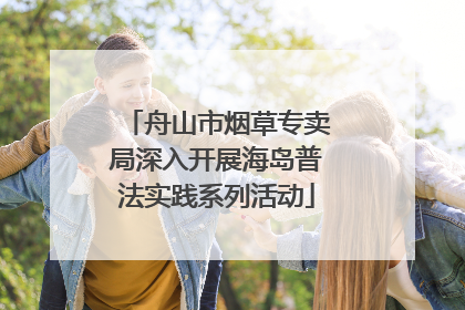舟山市烟草专卖局深入开展海岛普法实践系列活动