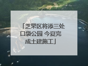 芝罘区将添三处口袋公园 今夏完成土建施工