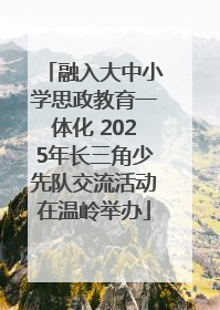 融入大中小学思政教育一体化 2025年长三角少先队交流活动在温岭举办