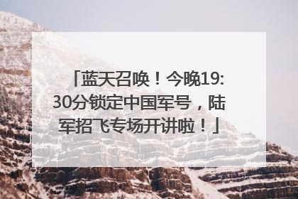 蓝天召唤！今晚19:30分锁定中国军号，陆军招飞专场开讲啦！