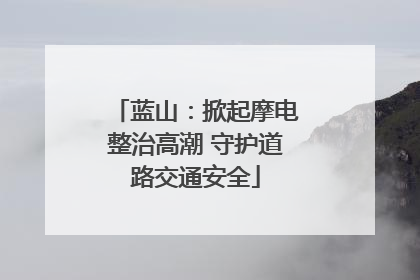 蓝山：掀起摩电整治高潮 守护道路交通安全