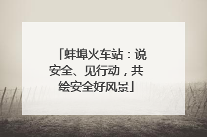 蚌埠火车站：说安全、见行动，共绘安全好风景