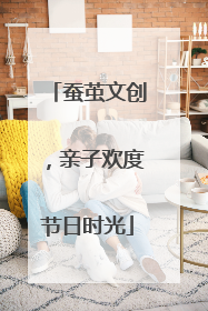 蚕茧文创，亲子欢度节日时光