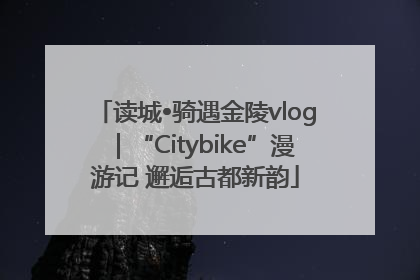 读城•骑遇金陵vlog｜“Citybike”漫游记 邂逅古都新韵