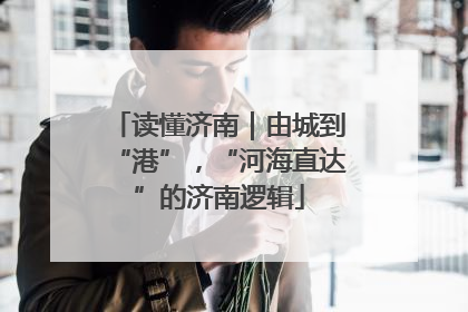 读懂济南｜由城到“港”，“河海直达”的济南逻辑