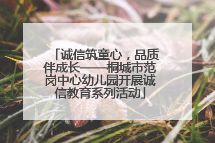 诚信筑童心，品质伴成长——桐城市范岗中心幼儿园开展诚信教育系列活动