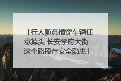 行人随意横穿车辆任意掉头 长安学府大街这个路段存安全隐患