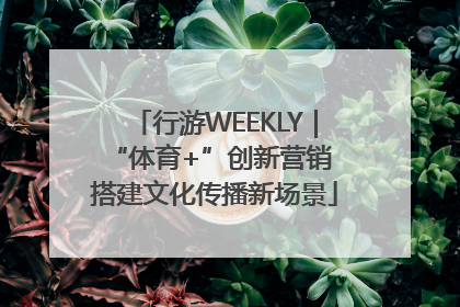 行游WEEKLY｜“体育+”创新营销 搭建文化传播新场景