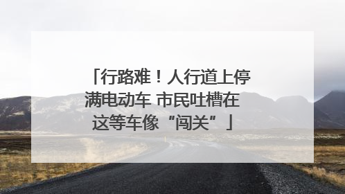 行路难！人行道上停满电动车 市民吐槽在这等车像“闯关”