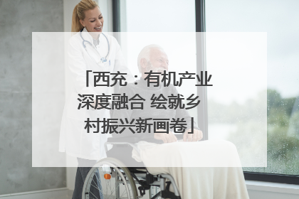 西充：有机产业深度融合 绘就乡村振兴新画卷