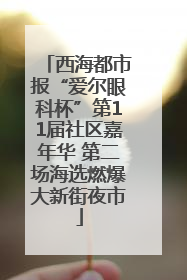 西海都市报“爱尔眼科杯”第11届社区嘉年华 第二场海选燃爆大新街夜市