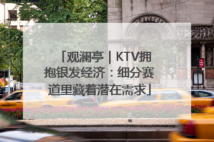 观澜亭｜KTV拥抱银发经济：细分赛道里藏着潜在需求