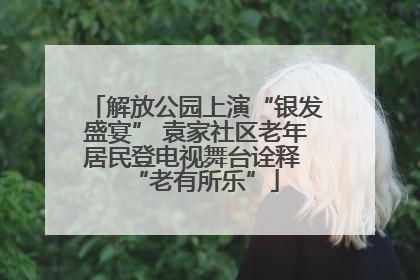 解放公园上演“银发盛宴” 袁家社区老年居民登电视舞台诠释 “老有所乐”