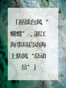 迎战台风“蝴蝶”，湛江海事局启动海上防风“总动员”