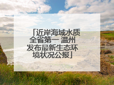 近岸海域水质全省第一 温州发布最新生态环境状况公报