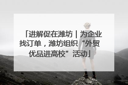 进解促在潍坊｜为企业找订单，潍坊组织“外贸优品进高校”活动