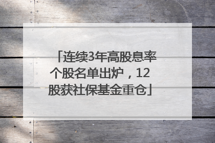 连续3年高股息率个股名单出炉，12股获社保基金重仓