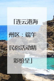 连云港海州区：端午民俗活动精彩纷呈