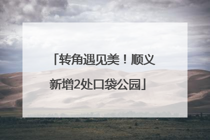 转角遇见美！顺义新增2处口袋公园