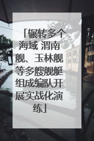 辗转多个海域 渭南舰、玉林舰等多艘舰艇组成编队开展实战化演练