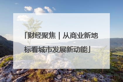 财经聚焦｜从商业新地标看城市发展新动能