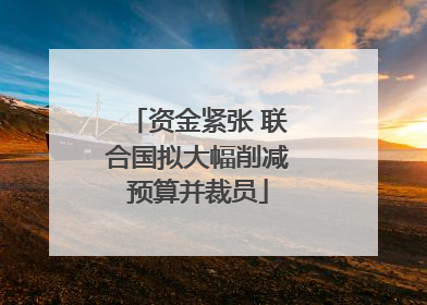 资金紧张 联合国拟大幅削减预算并裁员