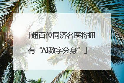 超百位同济名医将拥有“AI数字分身”