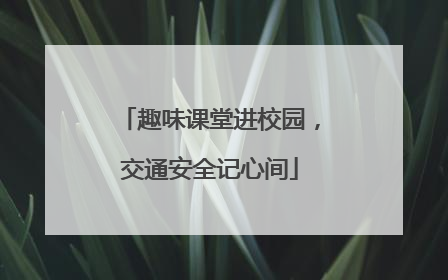 趣味课堂进校园，交通安全记心间
