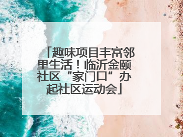 趣味项目丰富邻里生活！临沂金颐社区“家门口”办起社区运动会