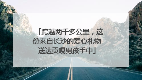 跨越两千多公里，这份来自长沙的爱心礼物送达贡嘎男孩手中