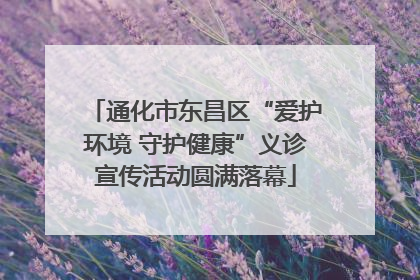 通化市东昌区“爱护环境 守护健康”义诊宣传活动圆满落幕