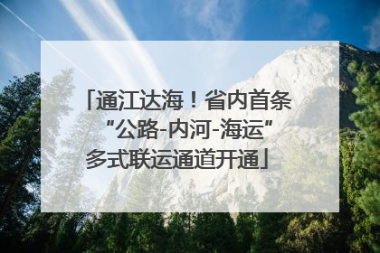 通江达海！省内首条“公路-内河-海运”多式联运通道开通