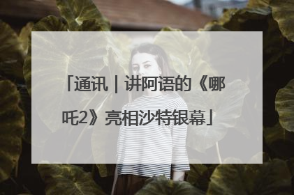 通讯｜讲阿语的《哪吒2》亮相沙特银幕