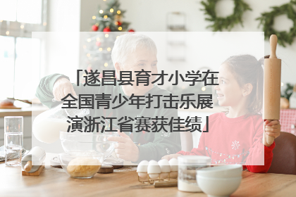 遂昌县育才小学在全国青少年打击乐展演浙江省赛获佳绩