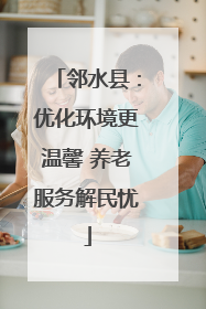 邻水县：优化环境更温馨 养老服务解民忧