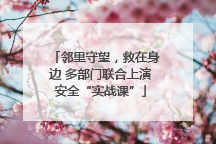 邻里守望，救在身边 多部门联合上演安全“实战课”
