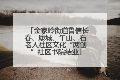 金家岭街道鲁信长春、康城、午山、石老人社区文化“两创”社区书院结业